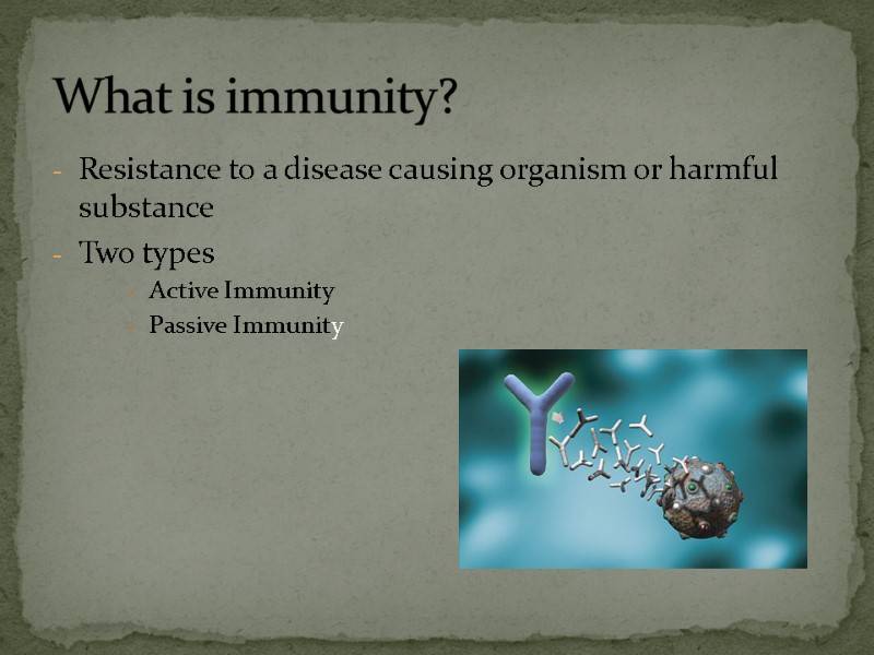 Resistance to a disease causing organism or harmful substance Two types Active Immunity Passive